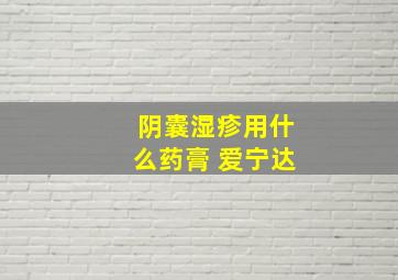 阴囊湿疹用什么药膏 爱宁达